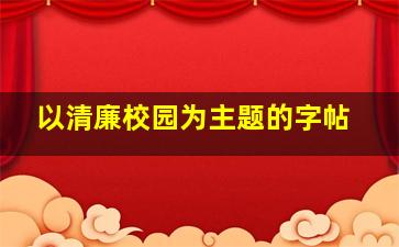 以清廉校园为主题的字帖