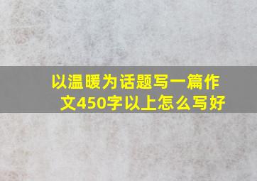 以温暖为话题写一篇作文450字以上怎么写好