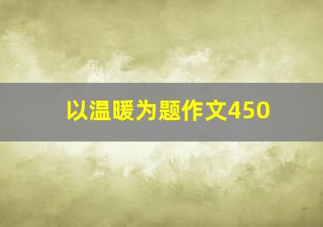 以温暖为题作文450