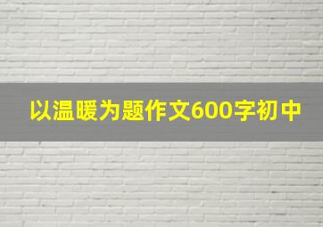 以温暖为题作文600字初中