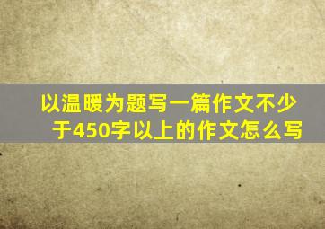 以温暖为题写一篇作文不少于450字以上的作文怎么写