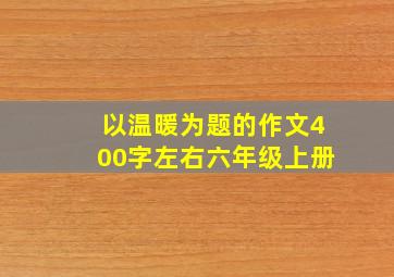 以温暖为题的作文400字左右六年级上册