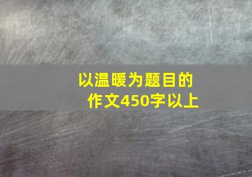 以温暖为题目的作文450字以上