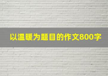 以温暖为题目的作文800字