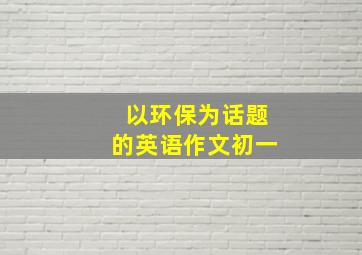 以环保为话题的英语作文初一