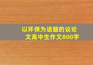 以环保为话题的议论文高中生作文800字