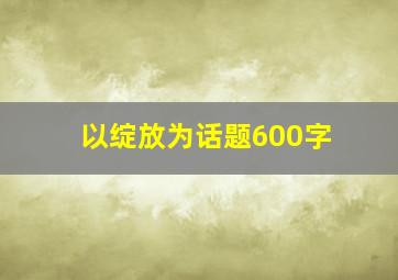 以绽放为话题600字