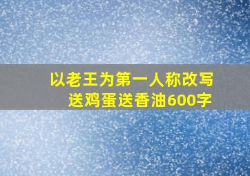 以老王为第一人称改写送鸡蛋送香油600字