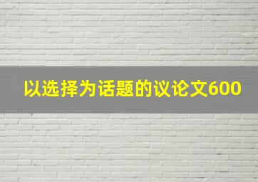 以选择为话题的议论文600