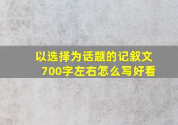 以选择为话题的记叙文700字左右怎么写好看