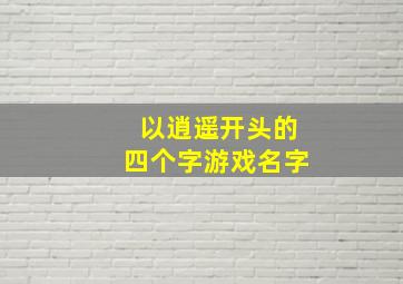 以逍遥开头的四个字游戏名字