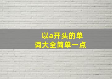 以a开头的单词大全简单一点