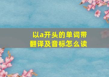 以a开头的单词带翻译及音标怎么读