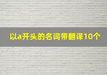 以a开头的名词带翻译10个