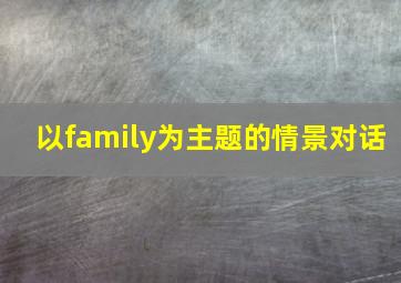 以family为主题的情景对话