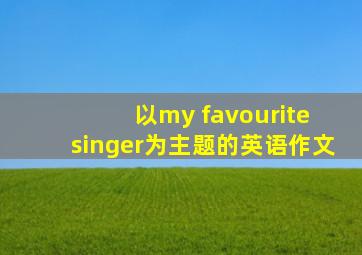 以my favourite singer为主题的英语作文