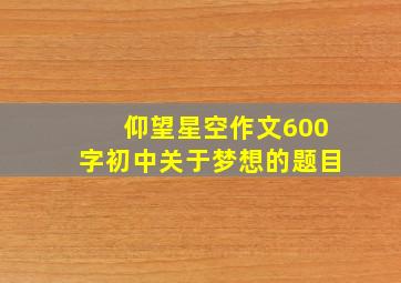 仰望星空作文600字初中关于梦想的题目