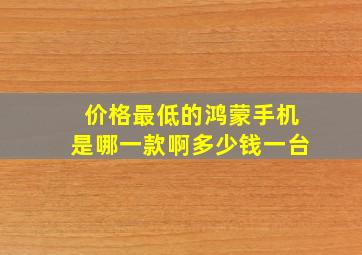 价格最低的鸿蒙手机是哪一款啊多少钱一台