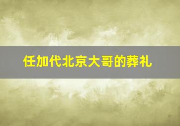 任加代北京大哥的葬礼