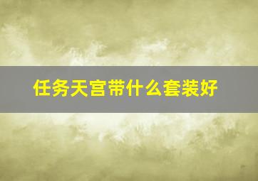 任务天宫带什么套装好