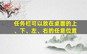 任务栏可以放在桌面的上、下、左、右的任意位置