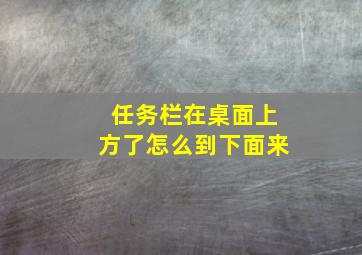 任务栏在桌面上方了怎么到下面来