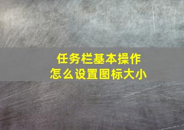 任务栏基本操作怎么设置图标大小