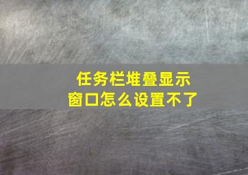 任务栏堆叠显示窗口怎么设置不了