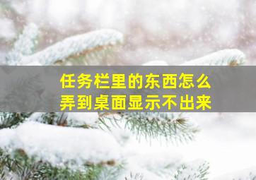 任务栏里的东西怎么弄到桌面显示不出来