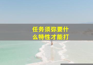 任务须弥要什么特性才能打