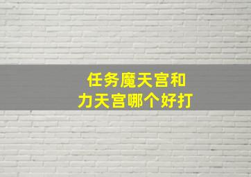 任务魔天宫和力天宫哪个好打