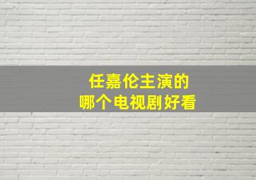 任嘉伦主演的哪个电视剧好看