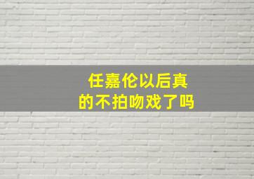 任嘉伦以后真的不拍吻戏了吗