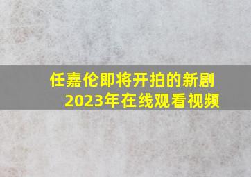 任嘉伦即将开拍的新剧2023年在线观看视频