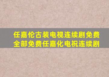 任嘉伦古装电视连续剧免费全部免费任嘉化电祝连续剧