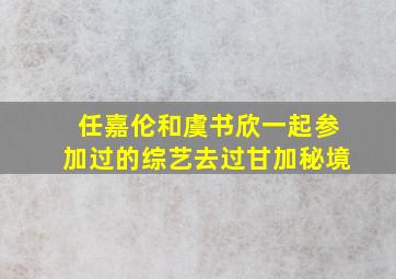 任嘉伦和虞书欣一起参加过的综艺去过甘加秘境