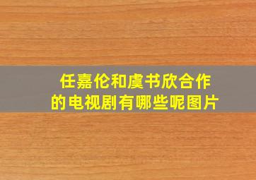 任嘉伦和虞书欣合作的电视剧有哪些呢图片