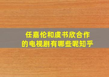 任嘉伦和虞书欣合作的电视剧有哪些呢知乎