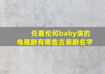 任嘉伦和baby演的电视剧有哪些古装剧名字