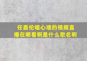 任嘉伦唱心墙的视频直播在哪看啊是什么歌名啊