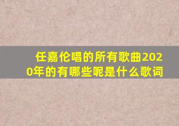 任嘉伦唱的所有歌曲2020年的有哪些呢是什么歌词