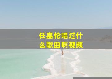 任嘉伦唱过什么歌曲啊视频