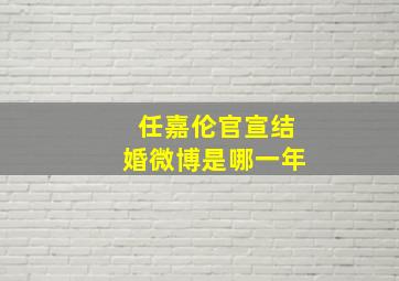 任嘉伦官宣结婚微博是哪一年