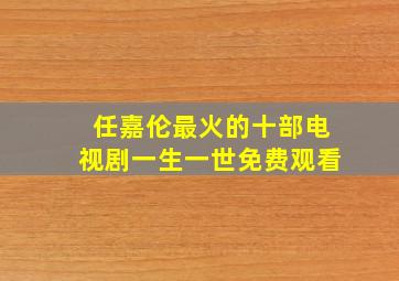 任嘉伦最火的十部电视剧一生一世免费观看