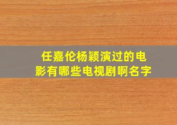 任嘉伦杨颖演过的电影有哪些电视剧啊名字