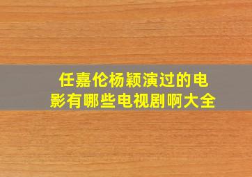 任嘉伦杨颖演过的电影有哪些电视剧啊大全