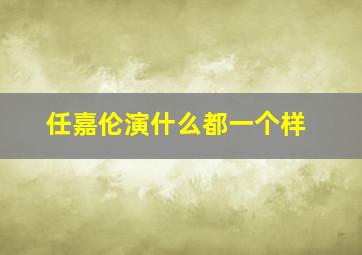 任嘉伦演什么都一个样