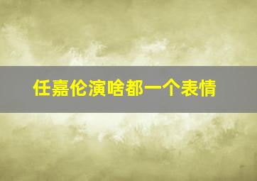 任嘉伦演啥都一个表情