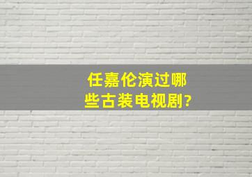 任嘉伦演过哪些古装电视剧?