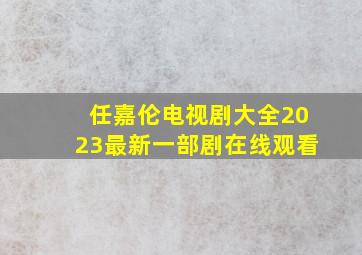 任嘉伦电视剧大全2023最新一部剧在线观看